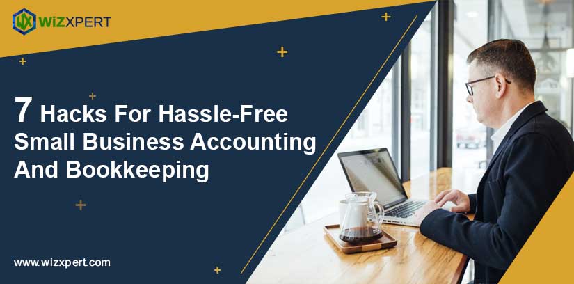 7 Hacks For Hassle-Free Small Business Accounting And Bookkeeping